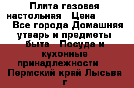 Плита газовая настольная › Цена ­ 1 700 - Все города Домашняя утварь и предметы быта » Посуда и кухонные принадлежности   . Пермский край,Лысьва г.